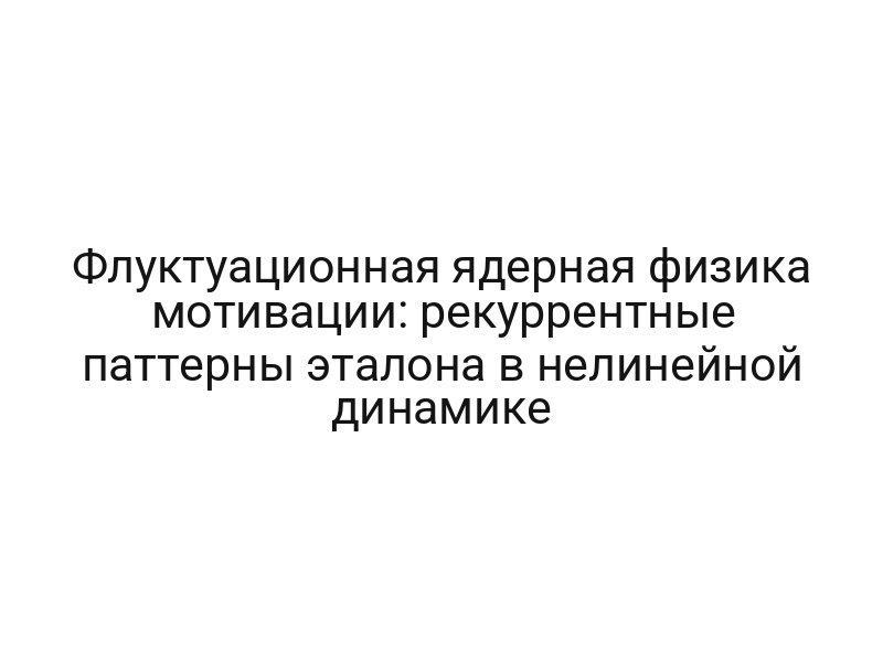 Флуктуационная ядерная физика мотивации: рекуррентные паттерны эталона в нелинейной динамике
