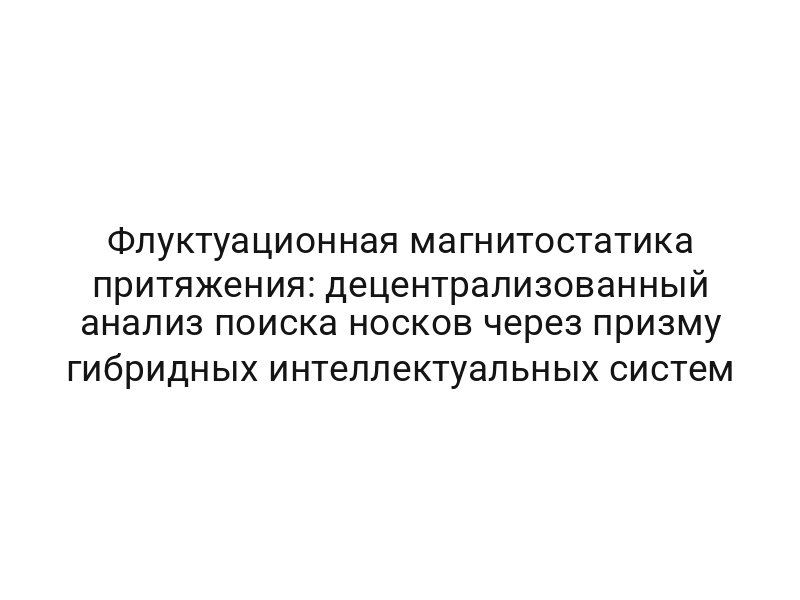 Флуктуационная магнитостатика притяжения: децентрализованный анализ поиска носков через призму гибридных интеллектуальных систем