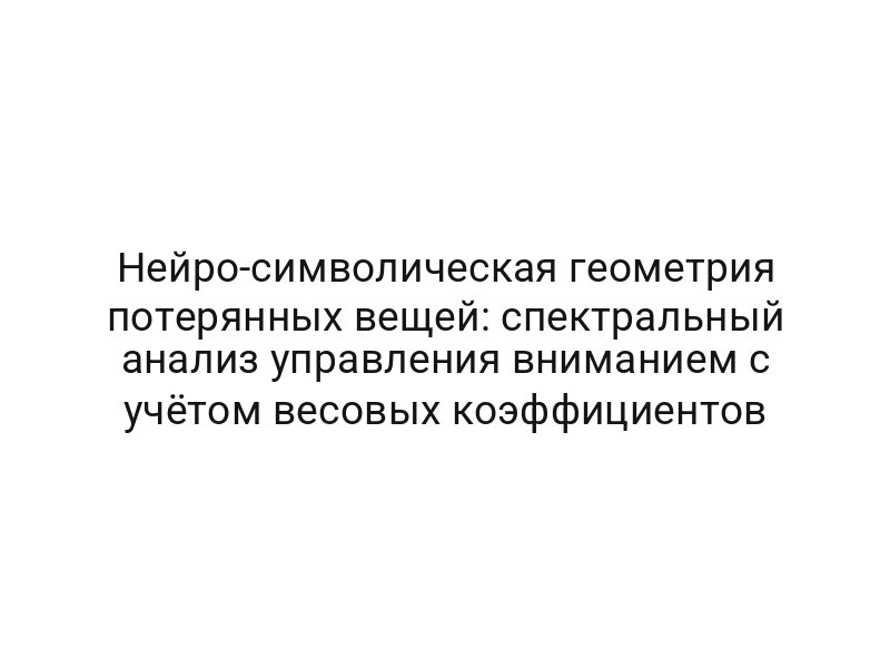 Нейро-символическая геометрия потерянных вещей: спектральный анализ управления вниманием с учётом весовых коэффициентов